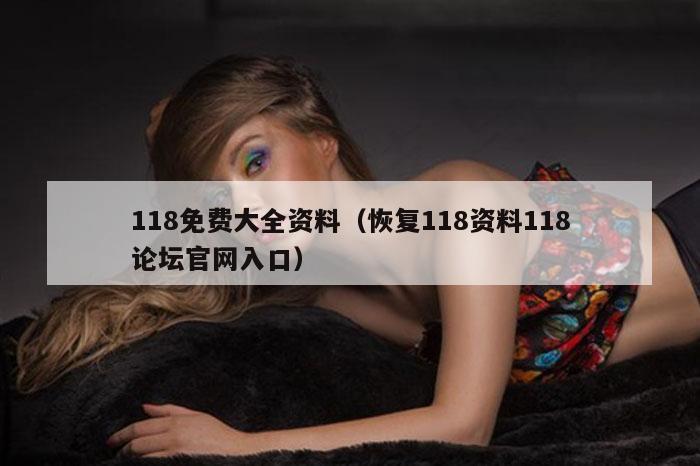 118免费大全资料(恢复118资料118论坛官网入口)